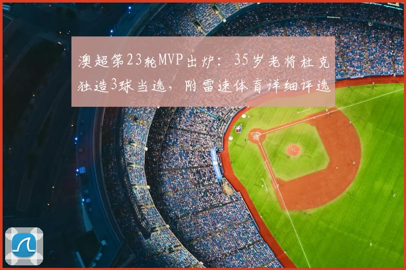 澳超第23轮MVP出炉：35岁老将杜克独造3球当选，附雷速体育详细评选解析