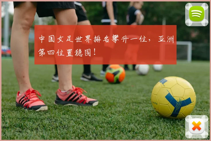 中国女足世界排名攀升一位，亚洲第四位置稳固！
