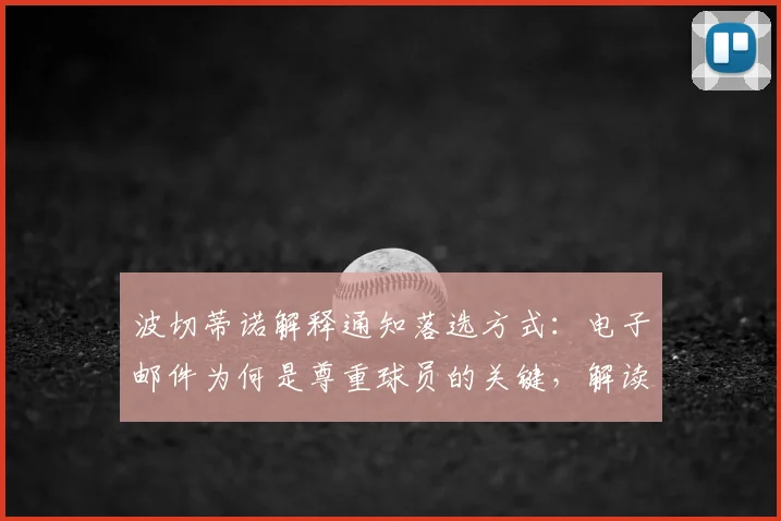 波切蒂诺解释通知落选方式:电子邮件为何是尊重球员的关键,解读教练团队沟通礼仪新标准