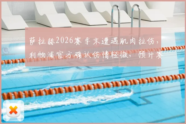 萨拉赫2026赛季末遭遇肌肉拉伤，利物浦官方确认伤情轻微，预计赛季结束前可复出，对争冠影响几何？