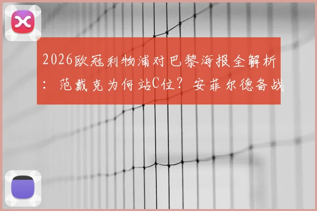 2026欧冠利物浦对巴黎海报全解析:范戴克为何站C位?安菲尔德备战细节与关键看点一览