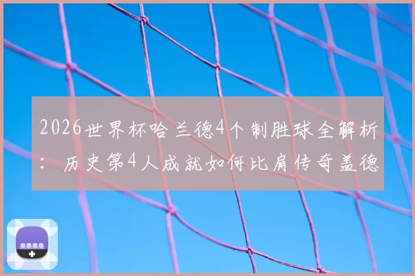 2026世界杯哈兰德4个制胜球全解析：历史第4人成就如何比肩传奇盖德·穆勒？