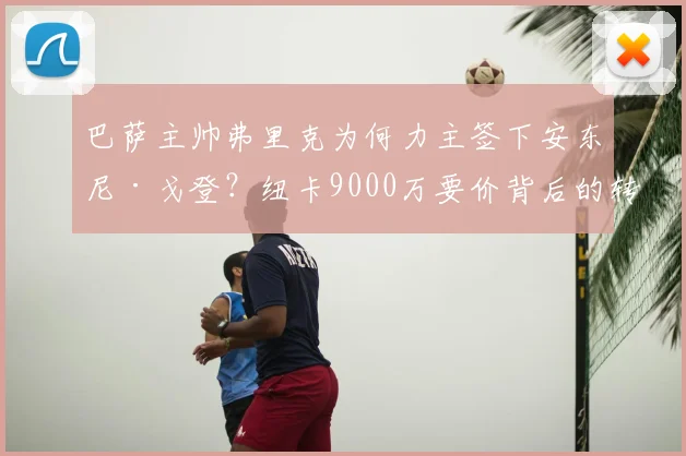 巴萨主帅弗里克为何力主签下安东尼·戈登？纽卡9000万要价背后的转会博弈与球员真实价值