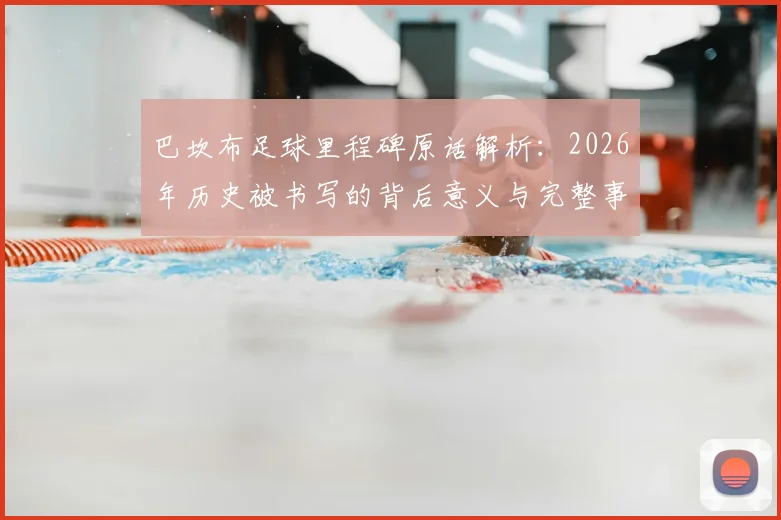 巴坎布足球里程碑原话解析：2026年历史被书写的背后意义与完整事件还原