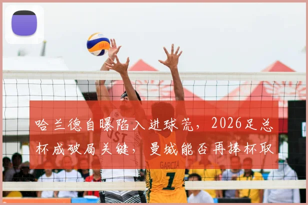 哈兰德自曝陷入进球荒，2026足总杯成破局关键，曼城能否再捧杯取决于他？