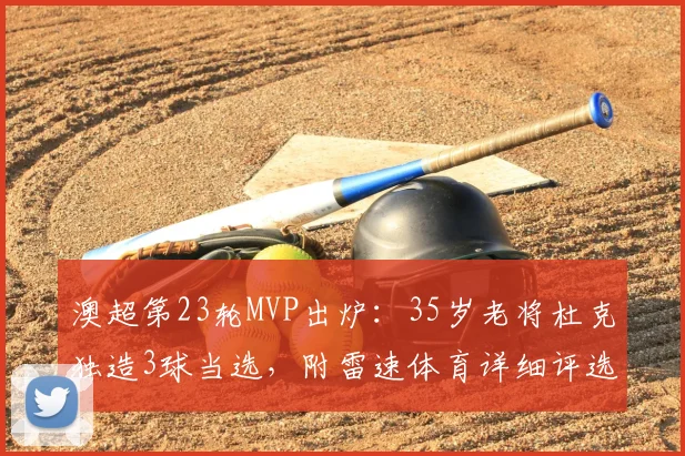 澳超第23轮MVP出炉:35岁老将杜克独造3球当选,附雷速体育详细评选解析