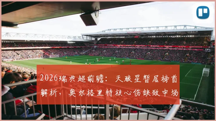 2026瑞典超前瞻：天狼星暂居榜首解析，奥尔格里特核心伤缺致中场危机
