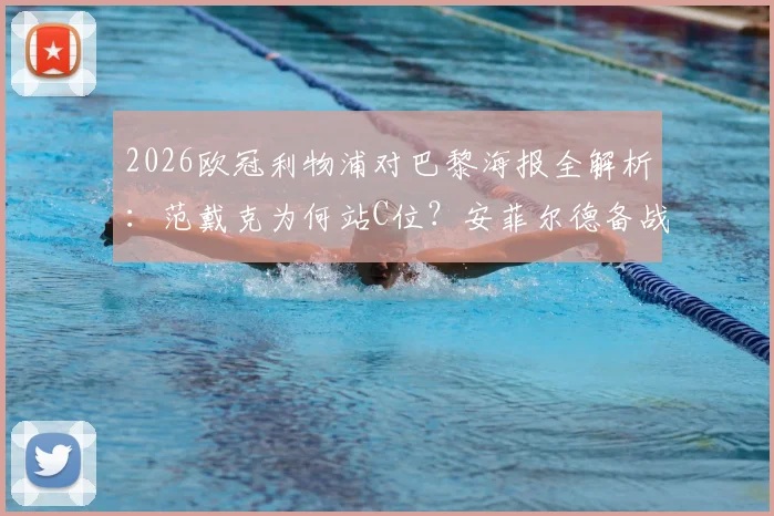 2026欧冠利物浦对巴黎海报全解析：范戴克为何站C位？安菲尔德备战细节与关键看点一览
