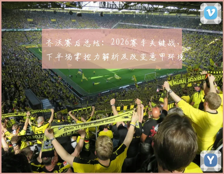 齐沃赛后总结：2026赛季关键战，下半场掌控力解析及改变意甲环境的具体路径
