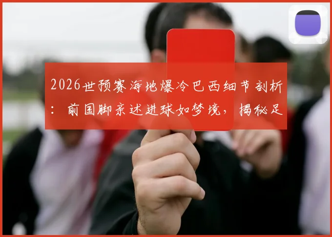 2026世预赛海地爆冷巴西细节剖析：前国脚亲述进球如梦境，揭秘足球以弱胜强战术与经典案例