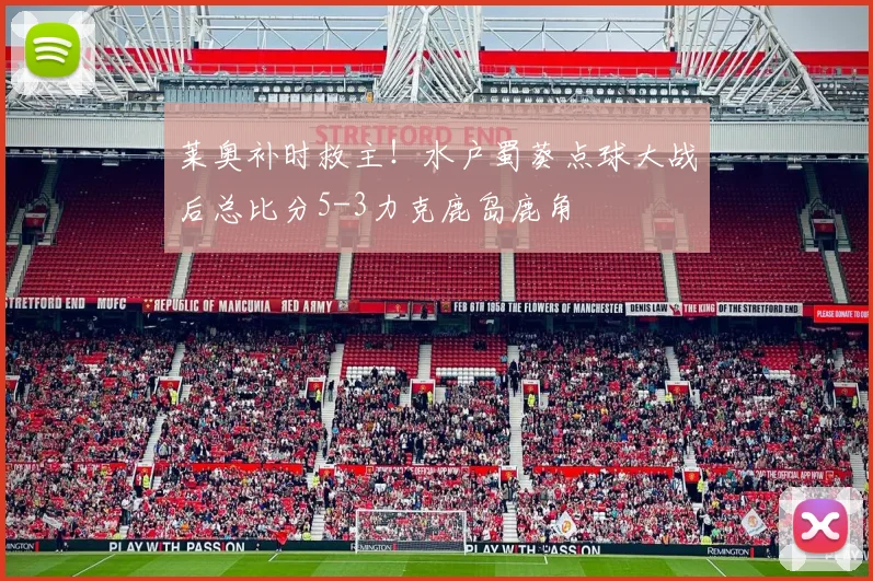 莱奥补时救主！水户蜀葵点球大战后总比分5-3力克鹿岛鹿角