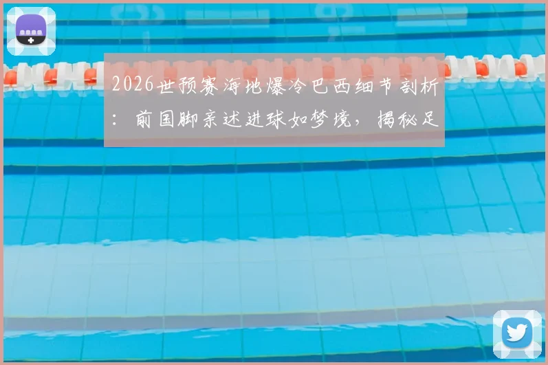 2026世预赛海地爆冷巴西细节剖析：前国脚亲述进球如梦境，揭秘足球以弱胜强战术与经典案例