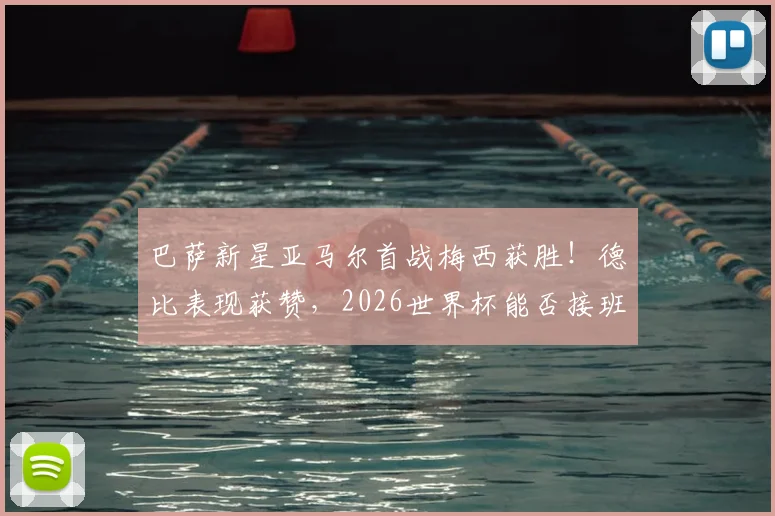 巴萨新星亚马尔首战梅西获胜！德比表现获赞，2026世界杯能否接班球王？看未来之星成长路径分析