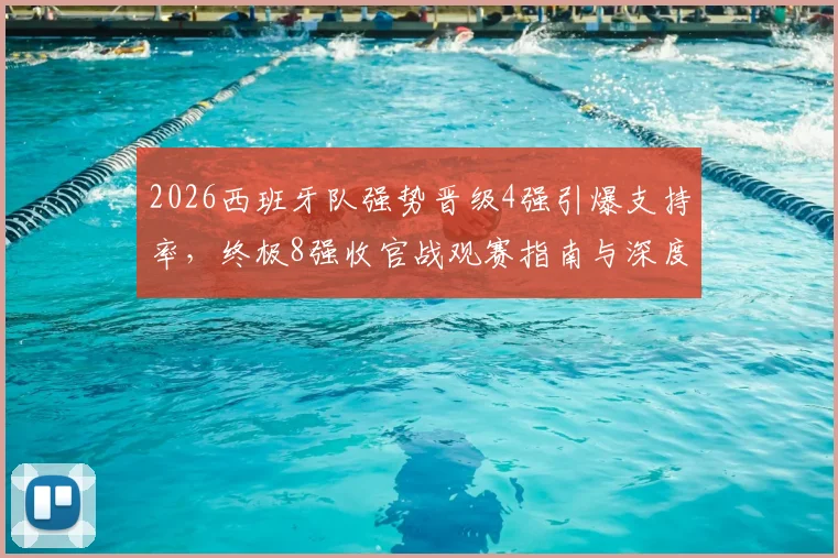 2026西班牙队强势晋级4强引爆支持率，终极8强收官战观赛指南与深度前瞻