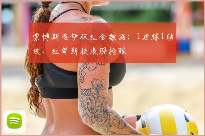 索博斯洛伊双红会数据：1进球1助攻，红军新核表现抢眼