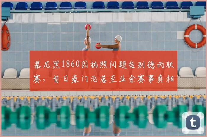 慕尼黑1860因执照问题告别德丙联赛，昔日豪门沦落至业余赛事真相解读