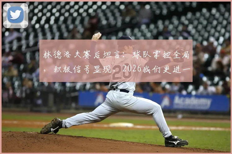 林德洛夫赛后坦言：球队掌控全局，积极信号显现，2026我们更进一步
