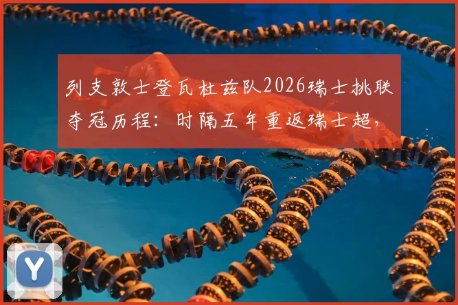 列支敦士登瓦杜兹队2026瑞士挑联夺冠历程：时隔五年重返瑞士超，最新阵容与未来前景分析