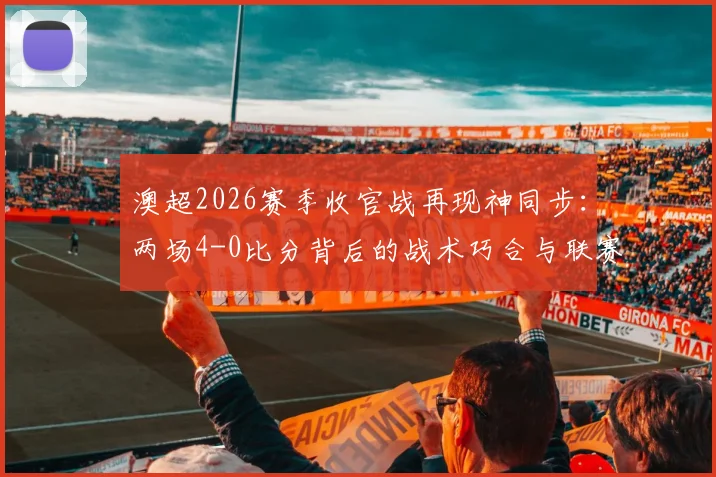 澳超2026赛季收官战再现神同步：两场4-0比分背后的战术巧合与联赛格局解析
